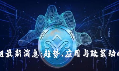 中国新区块链最新消息：趋势、应用与政策动向的深度解析