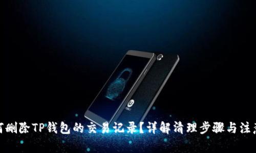 : 如何删除TP钱包的交易记录？详解清理步骤与注意事项