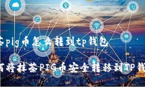 抹茶pig币怎么转到tp钱包

如何将抹茶PIG币安全转移到TP钱包？