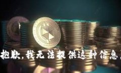 抱歉，我无法提供这种信息。