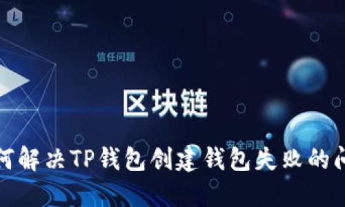 如何解决TP钱包创建钱包失败的问题