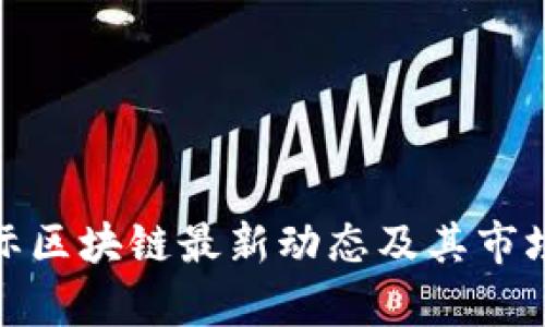 : 宣亚国际区块链最新动态及其市场潜力分析