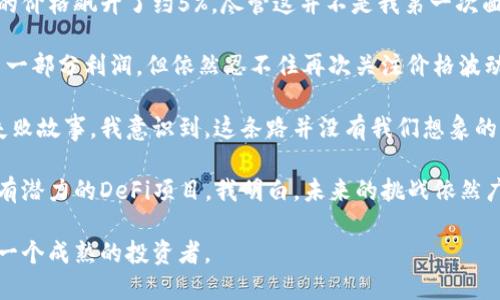 区块链炒币日记

今天是我开始炒币的第十五天，回想这段时间的经历，心中有许多感慨。作为一个跨入区块链炒币领域的新手，我经历了不少波折与学习。这一次的交易让我深刻地体会到理性与市场情绪之间的斗争，以及如何在高波动性中把握机遇。

早上，我观看了几则关于比特币和以太坊的新闻，感觉市场又有了一些新的动向。于是决定下单，果然在短短的几个小时内，比特币的价格飙升了约5%。尽管这并不是我第一次面对快速上涨的市场，但依然让我的心跳加速。我快速观察了几个技术指标，果断选择了分批卖出，锁定利润。

然而，随着时间的推移，市场变幻莫测，价格在冲高后开始小幅回落。那一刻，我感受到了市场的恐慌情绪。虽然我已经在之前锁定了一部分利润，但依然忍不住再次关注价格波动。通过持续的学习，我开始渐渐能够识别市场的情绪变化，明白要保持冷静与理智。炒币实际上不仅是技术分析，更是心理战。

下午，我参加了一个在线的区块链社区交流会，收获颇丰。其他参与者分享了他们的交易策略和经验，甚至有很多人分享了自己的失败故事。我意识到，这条路并没有我们想象的那么简单，充满了不确定性。听着他们的经历，我觉得自己需要不断提升，不仅要学习更多的技术分析，还需要理解市场的驱动因素。

晚上，我总结了一天的交易心得，并开始制定明天的策略。在分析了市场上的各种信息后，我决定关注一些新兴的代币，尤其是那些有潜力的DeFi项目。我明白，未来的挑战依然广泛，只有不断学习与适应，才能在这个竞争激烈的市场中生存。

这段时间的炒币经历让我领悟到了许多，既有收获也有教训。我期待能在未来的交易中，充分利用这些经验，把握更多的机会，成为一个成熟的投资者。