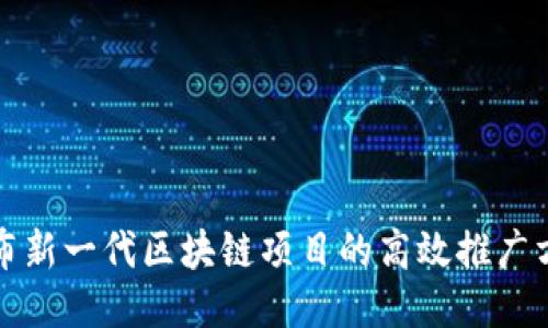 发布新一代区块链项目的高效推广方案