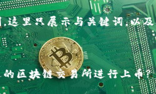 由于文字限制，这里只展示与关键词，以及部分内容示例

与关键词:

如何选择合适的区块链交易所进行上币?