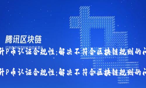 提升P币认证合规性：解决不符合区块链规则的问题

提升P币认证合规性：解决不符合区块链规则的问题