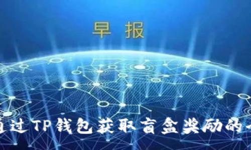 :
如何通过TP钱包获取盲盒奖励的全攻略