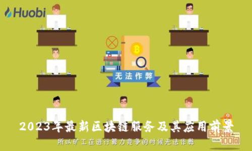 2023年最新区块链服务及其应用前景