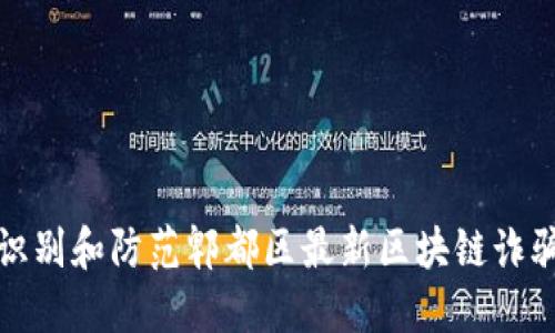 如何识别和防范郫都区最新区块链诈骗案例