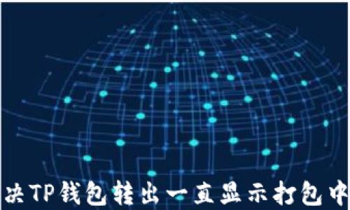 
如何解决TP钱包转出一直显示打包中的问题