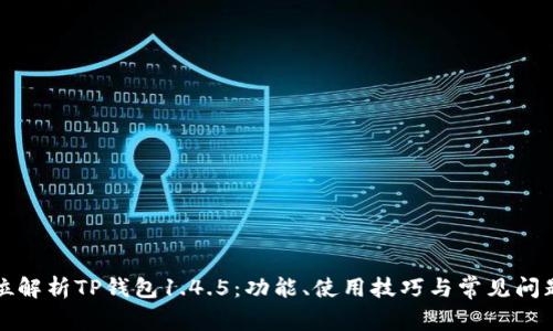 全方位解析TP钱包1.4.5：功能、使用技巧与常见问题解答