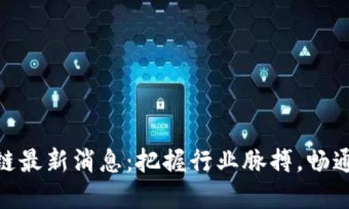 和关键词

中金区块链最新消息：把握行业脉搏，畅通投资机会