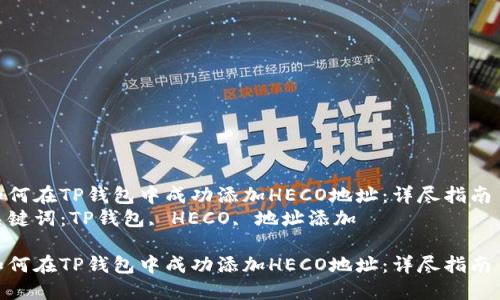 如何在TP钱包中成功添加HECO地址：详尽指南  
关键词：TP钱包, HECO, 地址添加  

如何在TP钱包中成功添加HECO地址：详尽指南