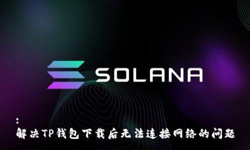 :
解决TP钱包下载后无法连接网络的问题