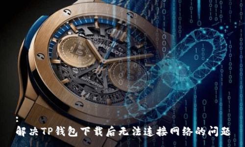:
解决TP钱包下载后无法连接网络的问题