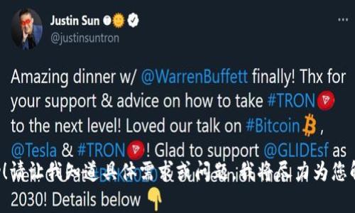 很高兴为您提供帮助！请让我知道具体需求或问题，我将尽力为您解答和提供相关信息。