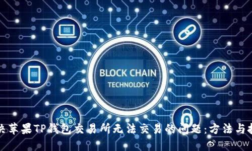 解决苹果TP钱包交易所无法交易的问题：方法与技巧