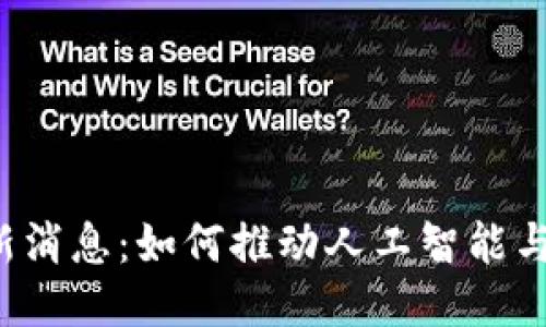 旷视区块链最新消息：如何推动人工智能与区块链的融合？