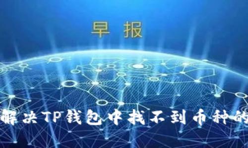 如何解决TP钱包中找不到币种的问题