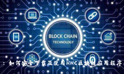 : 如何安全下载及使用HHC区块链应用程序