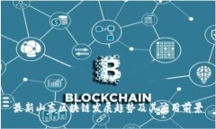 最新山东区块链发展趋势及其应用前景