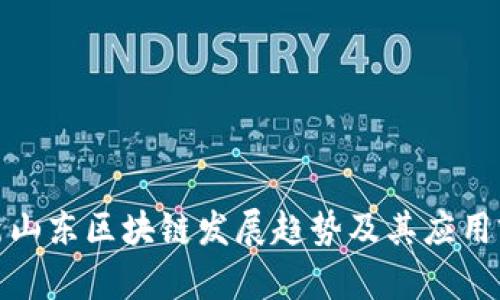 最新山东区块链发展趋势及其应用前景