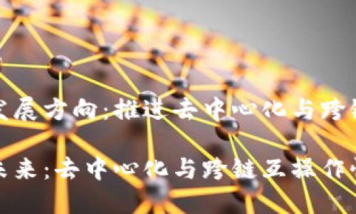 区块链最新发展方向：推进去中心化与跨链互操作性

探索区块链未来：去中心化与跨链互操作性的全面发展