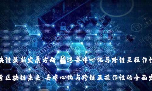 区块链最新发展方向：推进去中心化与跨链互操作性

探索区块链未来：去中心化与跨链互操作性的全面发展