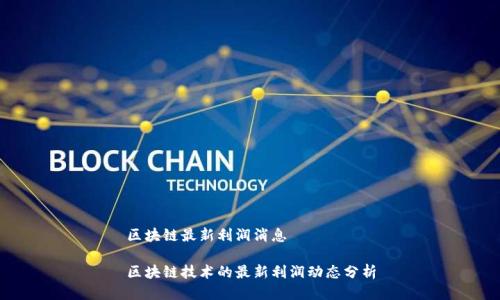 区块链最新利润消息

区块链技术的最新利润动态分析