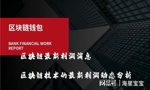 区块链最新利润消息

区块链技术的最新利润动态分析