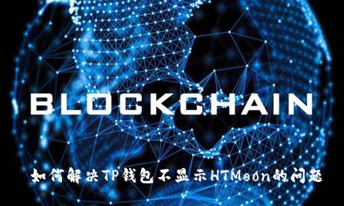  如何解决TP钱包不显示HTMoon的问题