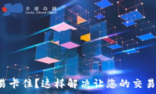   
TP钱包交易卡住？这样解决让您的交易快速恢复！