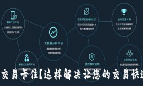   
TP钱包交易卡住？这样解决让您的交易快速恢复！