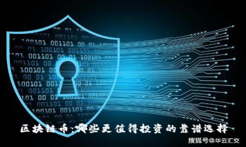 区块链币：哪些更值得投资的靠谱选择