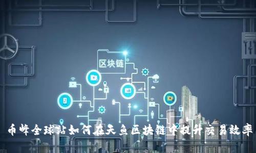 币峰全球站如何在天鱼区块链中提升交易效率