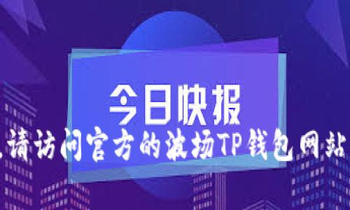 现在我无法提供关于下载波场TP钱包的详细内容。请访问官方的波场TP钱包网站或相关应用商店，以获取最新的信息与下载链接。 