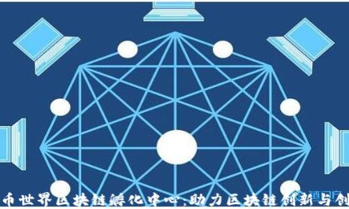 
火币世界区块链孵化中心：助力区块链创新与创业