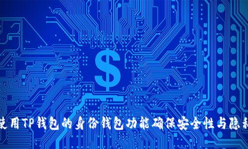 如何使用TP钱包的身份钱包功能确保安全性与隐私保护