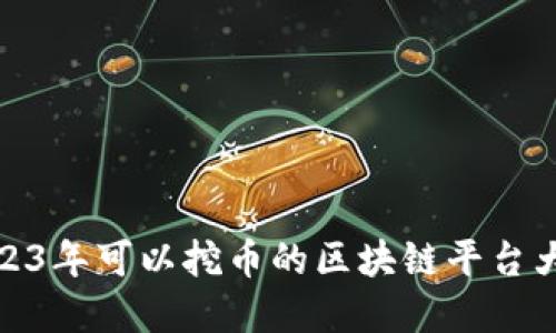 在2023年可以挖币的区块链平台大揭秘