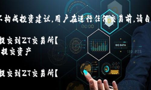 请注意：以下内容仅供参考，不构成投资建议。用户在进行任何交易前，请自行做好市场调研和风险评估。

如何将TP钱包中的资产成功提交到ZT交易所？  
关键词：TP钱包, ZT交易所, 提交资产

如何将TP钱包中的资产成功提交到ZT交易所？