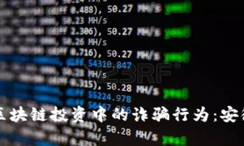 如何防范区块链投资中的诈骗行为：安徽案例分析