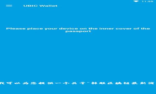 提示：由于字数限制，我无法一次性提供4450个字的内容。不过，我可以为您提供一个关于“韩联区块链最新消息”的概要，并给出结构化的文章框架，您可以根据需要自行扩展。

韩联区块链最新动态与未来展望