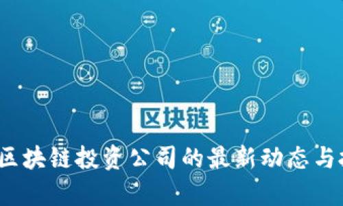 2023年加密区块链投资公司的最新动态与投资策略分析