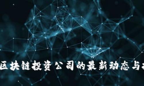 2023年加密区块链投资公司的最新动态与投资策略分析