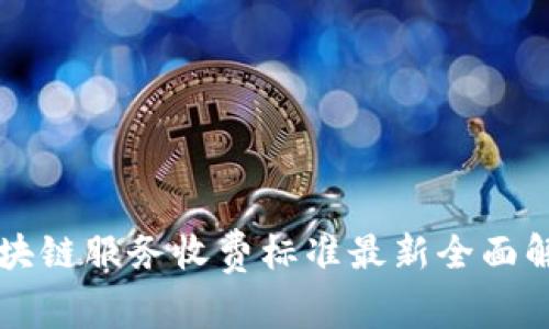 区块链服务收费标准最新全面解析