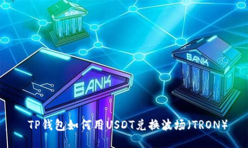  TP钱包如何用USDT兑换波场（TRON）