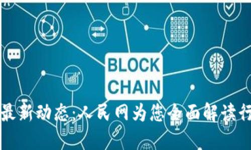 区块链最新动态：人民网为您全面解读行业动向