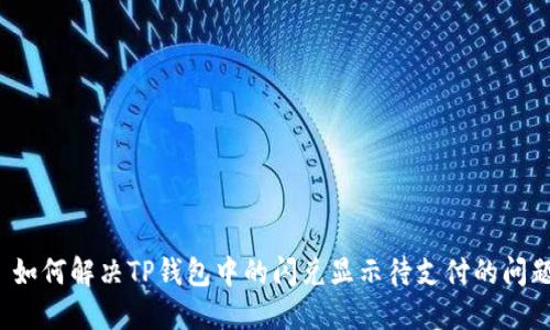  如何解决TP钱包中的闪兑显示待支付的问题