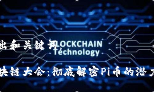首先给出和关键词：

世界区块链大会：彻底解密Pi币的潜力与未来