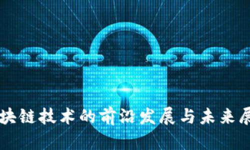 区块链技术的前沿发展与未来展望
